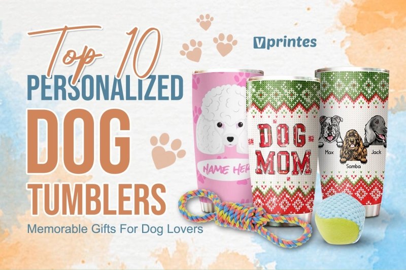 Make Memorable Gifts For Dog Lovers With Top 15 Personalized Dog Tumblers | Vprintes